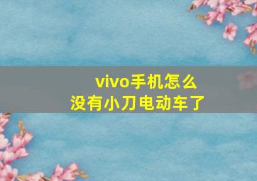 vivo手机怎么没有小刀电动车了