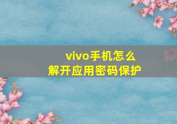 vivo手机怎么解开应用密码保护