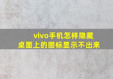 vivo手机怎样隐藏桌面上的图标显示不出来