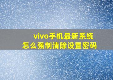 vivo手机最新系统怎么强制清除设置密码