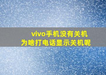 vivo手机没有关机为啥打电话显示关机呢