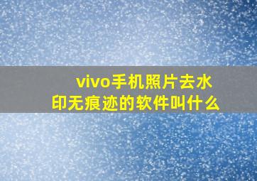 vivo手机照片去水印无痕迹的软件叫什么