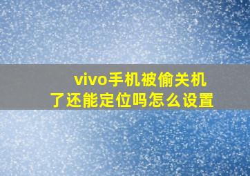 vivo手机被偷关机了还能定位吗怎么设置