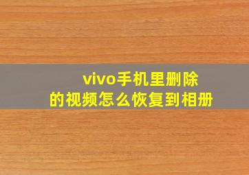 vivo手机里删除的视频怎么恢复到相册