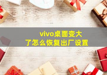 vivo桌面变大了怎么恢复出厂设置