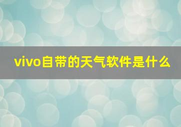 vivo自带的天气软件是什么