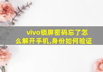 vivo锁屏密码忘了怎么解开手机,身份如何验证