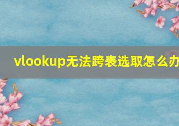 vlookup无法跨表选取怎么办