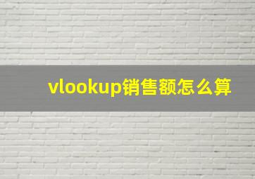 vlookup销售额怎么算