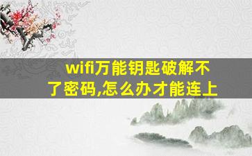 wifi万能钥匙破解不了密码,怎么办才能连上