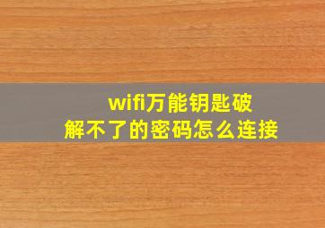 wifi万能钥匙破解不了的密码怎么连接