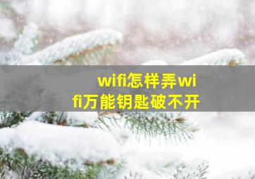 wifi怎样弄wifi万能钥匙破不开