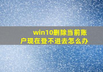 win10删除当前账户现在登不进去怎么办