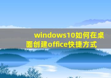 windows10如何在桌面创建office快捷方式