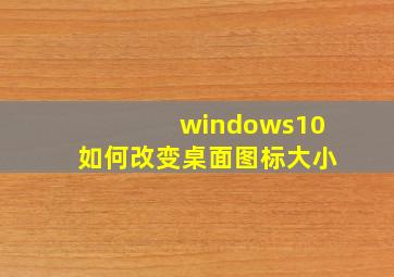 windows10如何改变桌面图标大小