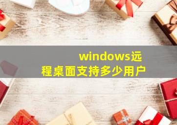 windows远程桌面支持多少用户