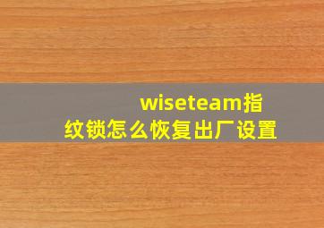 wiseteam指纹锁怎么恢复出厂设置