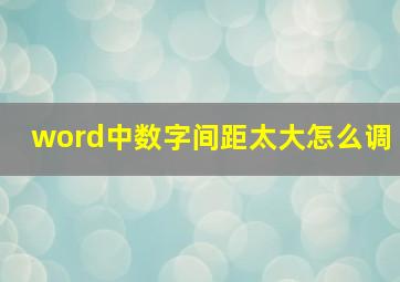 word中数字间距太大怎么调