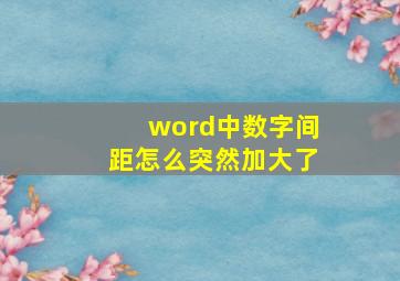 word中数字间距怎么突然加大了