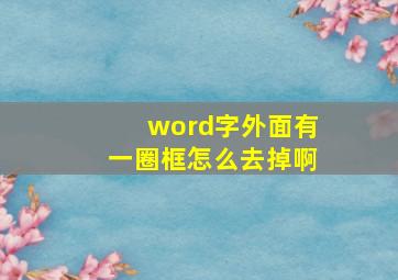 word字外面有一圈框怎么去掉啊