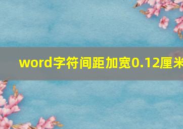 word字符间距加宽0.12厘米