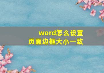 word怎么设置页面边框大小一致