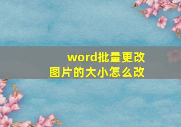 word批量更改图片的大小怎么改