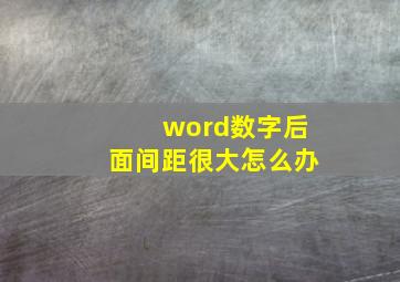 word数字后面间距很大怎么办