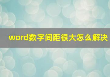 word数字间距很大怎么解决