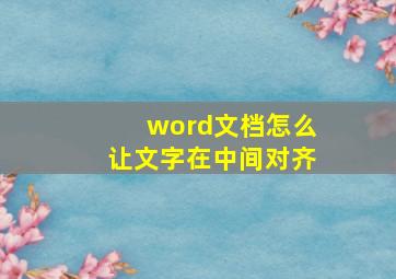 word文档怎么让文字在中间对齐