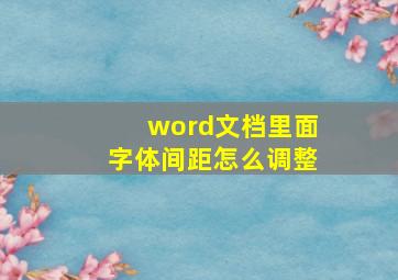 word文档里面字体间距怎么调整