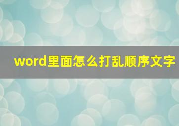 word里面怎么打乱顺序文字