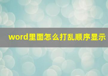 word里面怎么打乱顺序显示