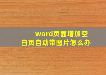 word页面增加空白页自动带图片怎么办