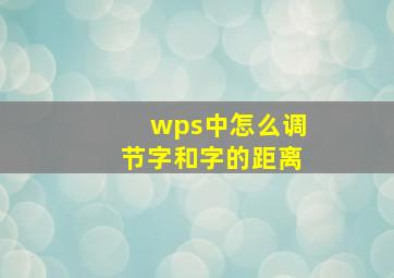 wps中怎么调节字和字的距离