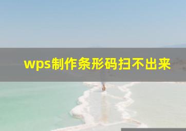 wps制作条形码扫不出来