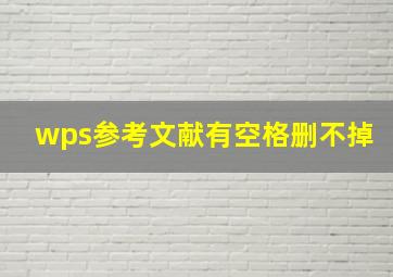 wps参考文献有空格删不掉