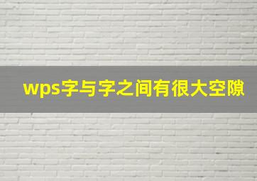 wps字与字之间有很大空隙