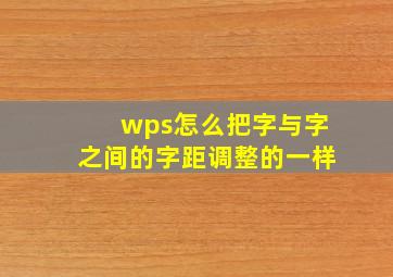 wps怎么把字与字之间的字距调整的一样