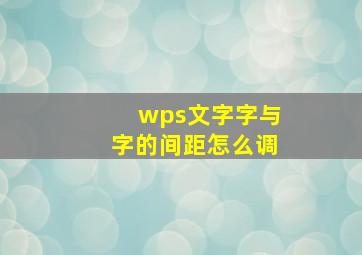 wps文字字与字的间距怎么调