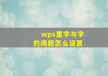 wps里字与字的间距怎么设置