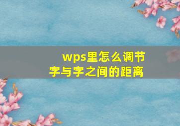 wps里怎么调节字与字之间的距离