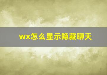 wx怎么显示隐藏聊天