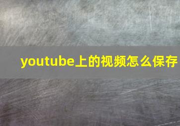 youtube上的视频怎么保存