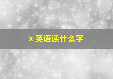 ⅹ英语读什么字