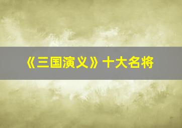 《三国演义》十大名将