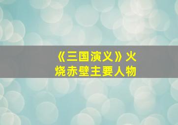 《三国演义》火烧赤壁主要人物