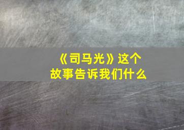 《司马光》这个故事告诉我们什么