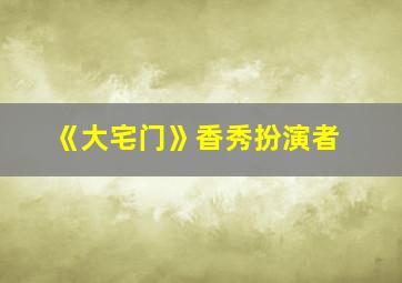 《大宅门》香秀扮演者