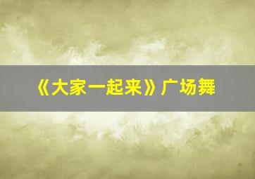 《大家一起来》广场舞